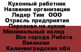 Кухонный работник › Название организации ­ Лидер Тим, ООО › Отрасль предприятия ­ Персонал на кухню › Минимальный оклад ­ 30 000 - Все города Работа » Вакансии   . Калининградская обл.,Приморск г.